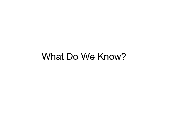  • What Do We Know? 