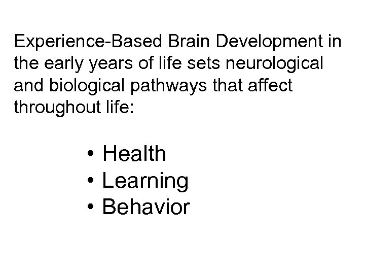 Experience-Based Brain Development in the early years of life sets neurological and biological pathways