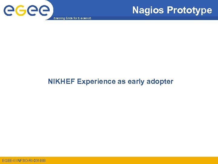 Nagios Prototype Enabling Grids for E-scienc. E NIKHEF Experience as early adopter EGEE-II INFSO-RI-031688