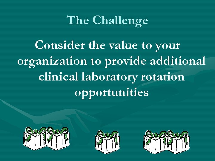 The Challenge Consider the value to your organization to provide additional clinical laboratory rotation