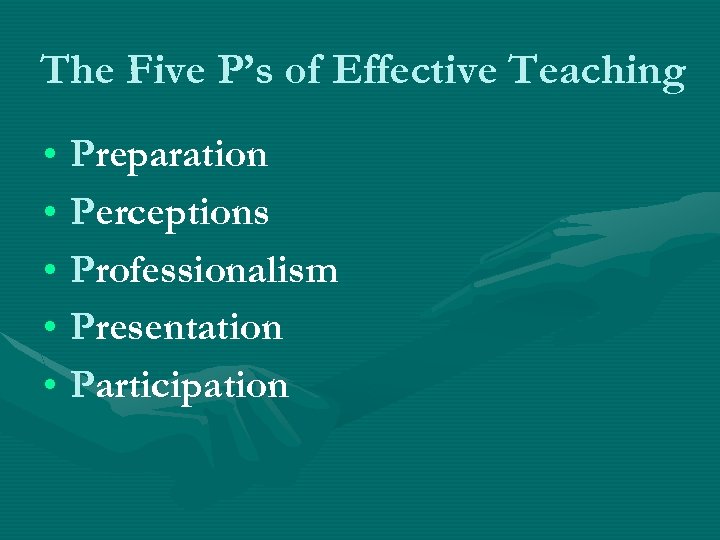 The Five P’s of Effective Teaching • Preparation • Perceptions • Professionalism • Presentation