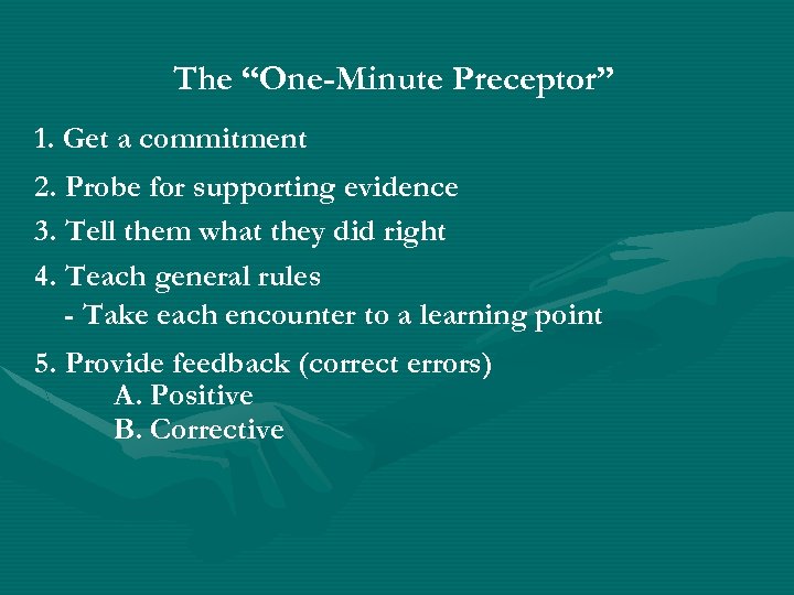 The “One-Minute Preceptor” 1. Get a commitment 2. Probe for supporting evidence 3. Tell