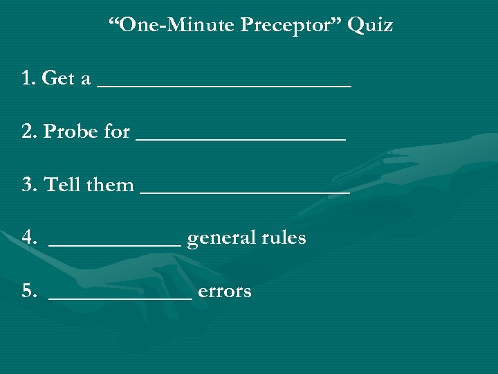 “One-Minute Preceptor” Quiz 1. Get a ____________ 2. Probe for __________ 3. Tell them