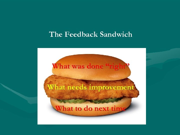 The Feedback Sandwich What was done “right” What needs improvement What to do next