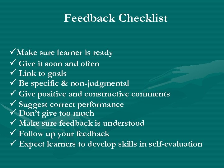 Feedback Checklist Make sure learner is ready Give it soon and often Link to