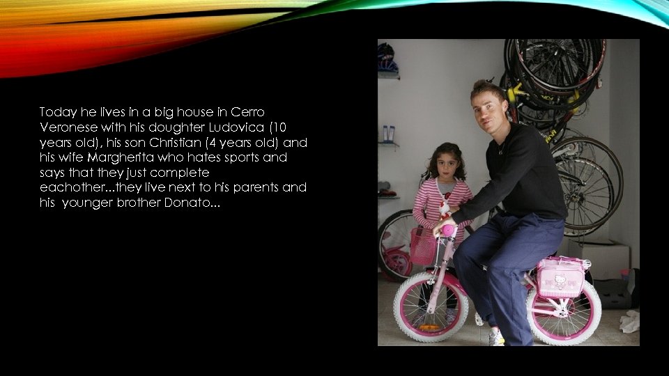 Today he lives in a big house in Cerro Veronese with his doughter Ludovica