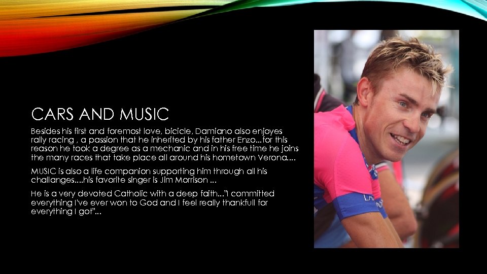 CARS AND MUSIC Besides his first and foremost love, bicicle, Damiano also enjoyes rally