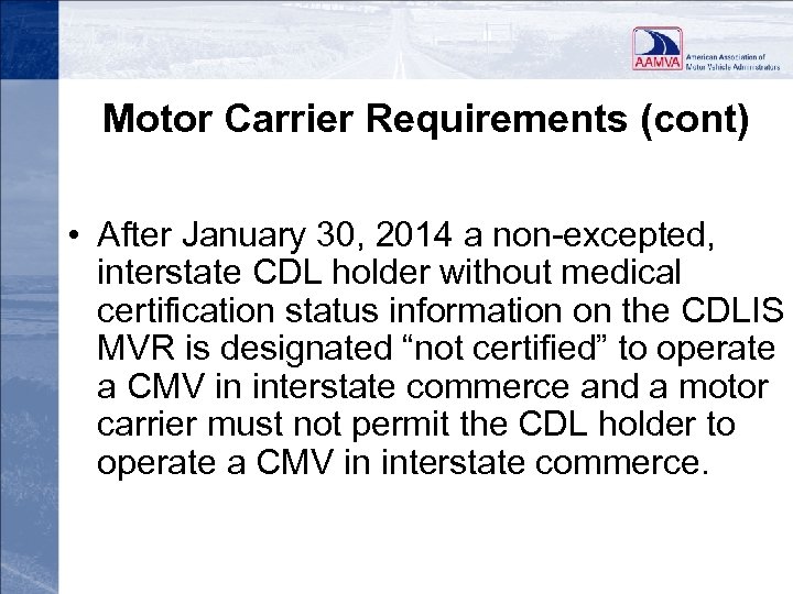 Motor Carrier Requirements (cont) • After January 30, 2014 a non-excepted, interstate CDL holder