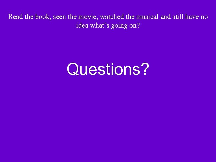 Read the book, seen the movie, watched the musical and still have no idea