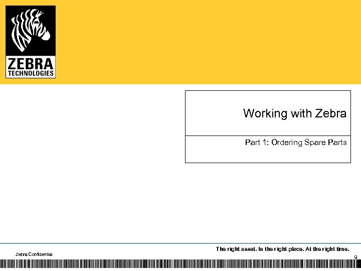 Working with Zebra Part 1: Ordering Spare Parts Zebra Confidential The right asset. In