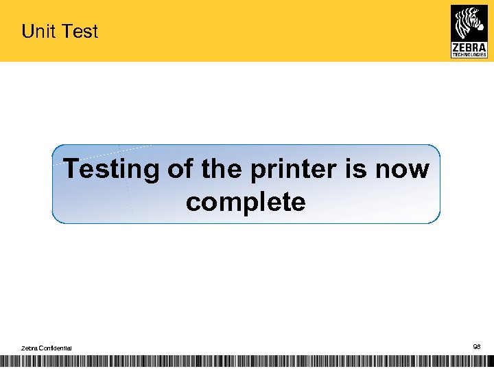 Unit Testing of the printer is now complete Zebra Confidential 98 