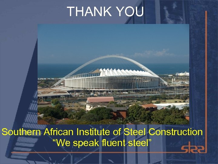 THANK YOU Southern African Institute of Steel Construction “We speak fluent steel” 