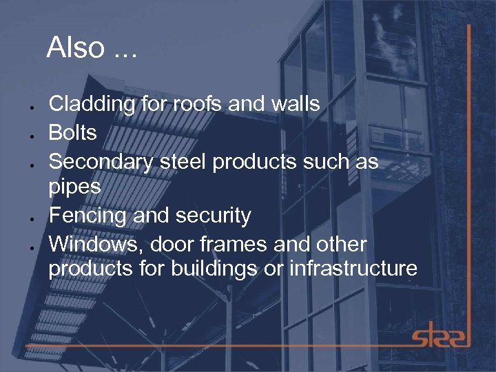Also. . . Cladding for roofs and walls Bolts Secondary steel products such as