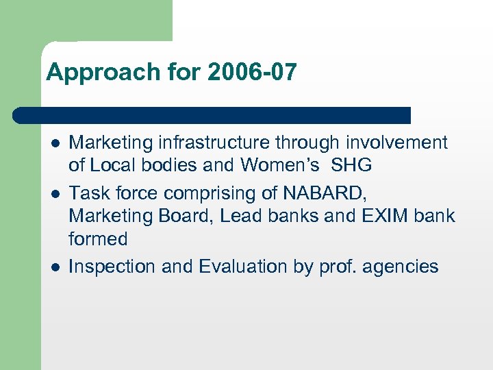Approach for 2006 -07 l l l Marketing infrastructure through involvement of Local bodies