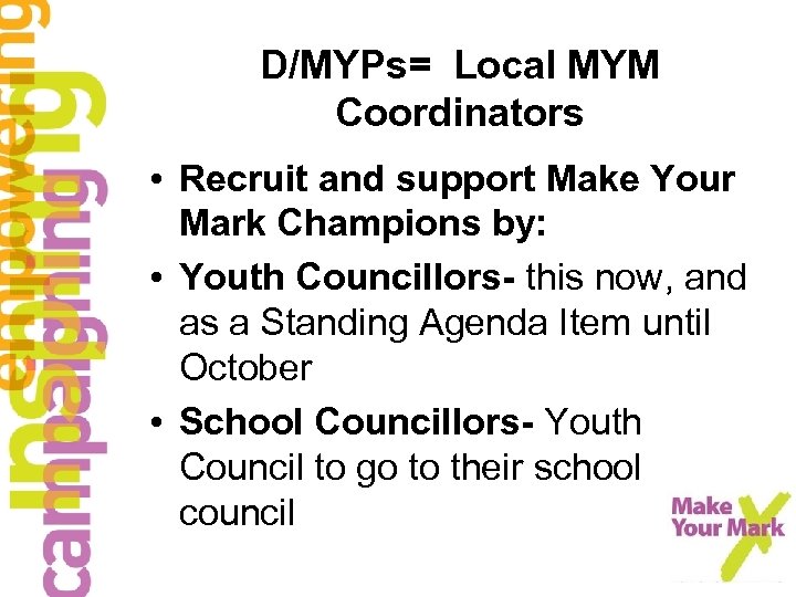D/MYPs= Local MYM Coordinators • Recruit and support Make Your Mark Champions by: •
