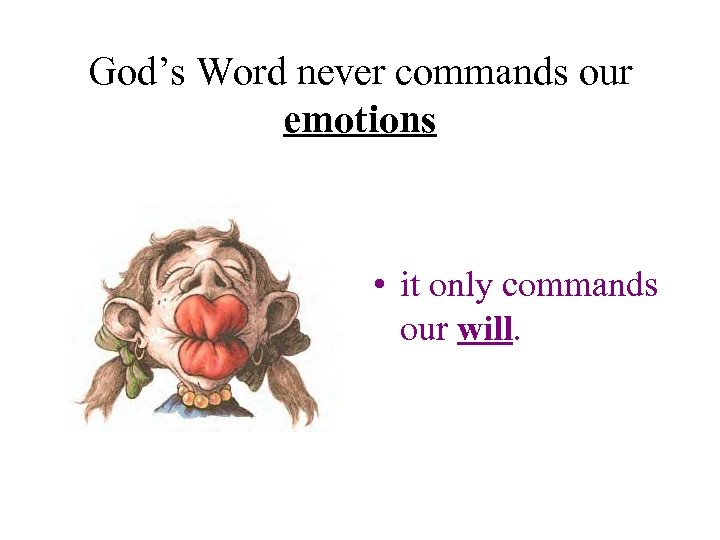 God’s Word never commands our emotions • it only commands our will. 