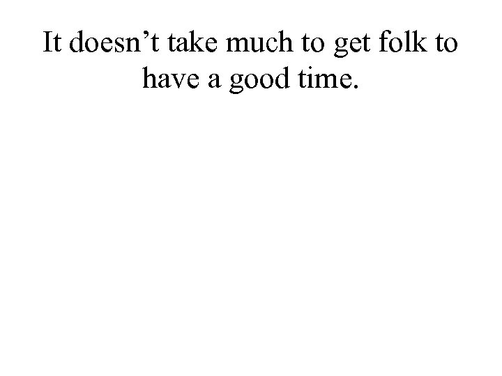 It doesn’t take much to get folk to have a good time. 