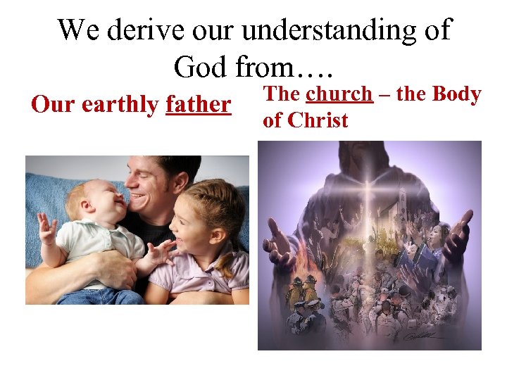 We derive our understanding of God from…. Our earthly father The church – the