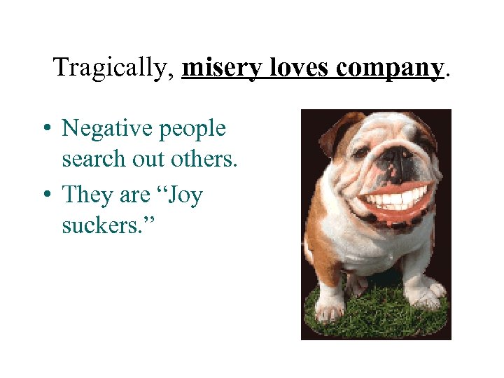 Tragically, misery loves company. • Negative people search out others. • They are “Joy