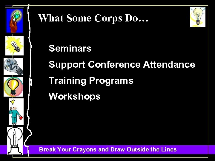 What Some Corps Do… Seminars Support Conference Attendance Training Programs Workshops Break Your Crayons