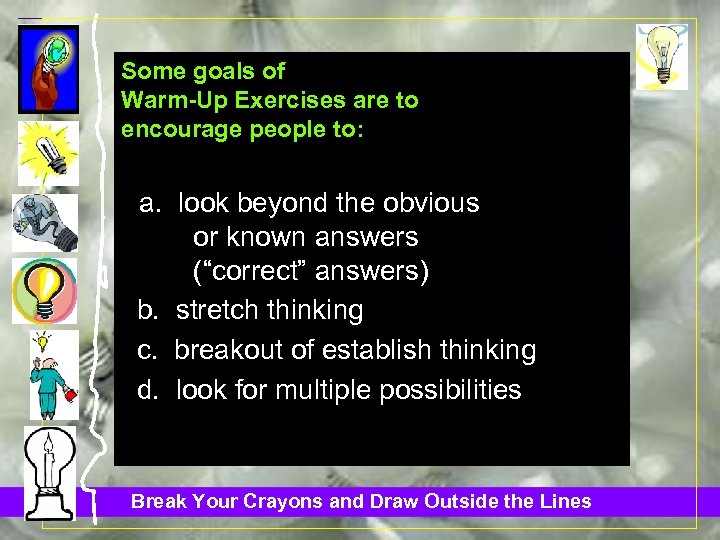 Some goals of Warm-Up Exercises are to encourage people to: a. look beyond the