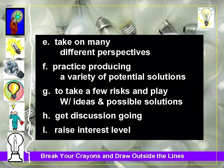 e. take on many different perspectives f. practice producing a variety of potential solutions