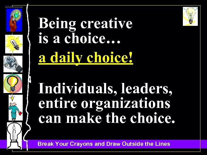 Being creative is a choice… a daily choice! Individuals, leaders, entire organizations can make