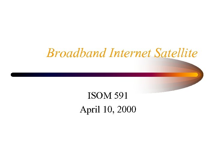 Broadband Internet Satellite ISOM 591 April 10, 2000 