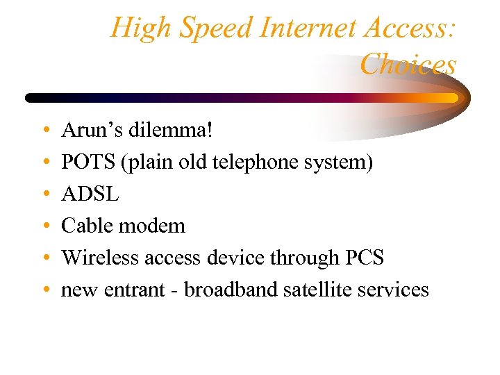 High Speed Internet Access: Choices • • • Arun’s dilemma! POTS (plain old telephone