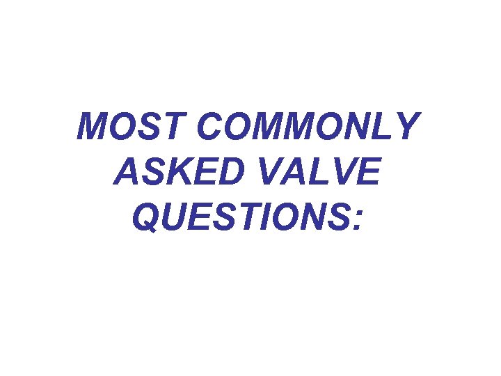 Valve questions MOST COMMONLY ASKED VALVE QUESTIONS: 