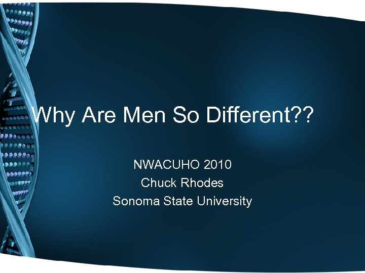Why Are Men So Different? ? NWACUHO 2010 Chuck Rhodes Sonoma State University 