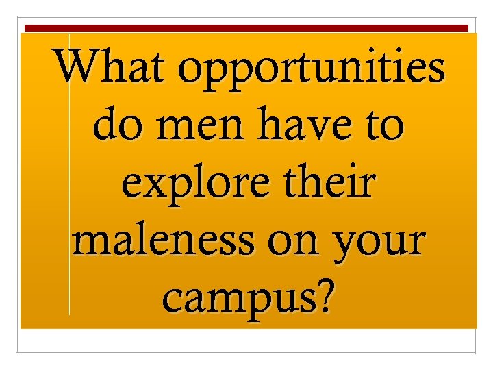 What opportunities do men have to explore their maleness on your campus? 