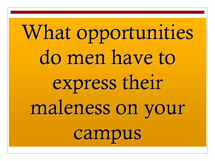 What opportunities do men have to express their maleness on your campus 