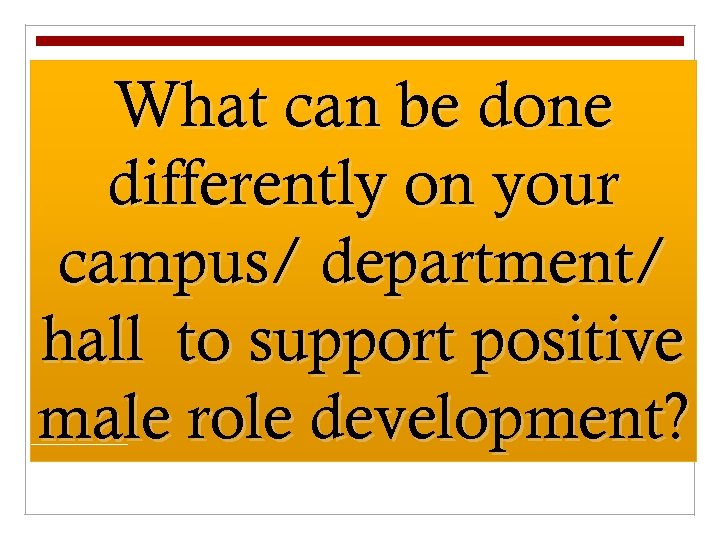 What can be done differently on your campus/ department/ hall to support positive male