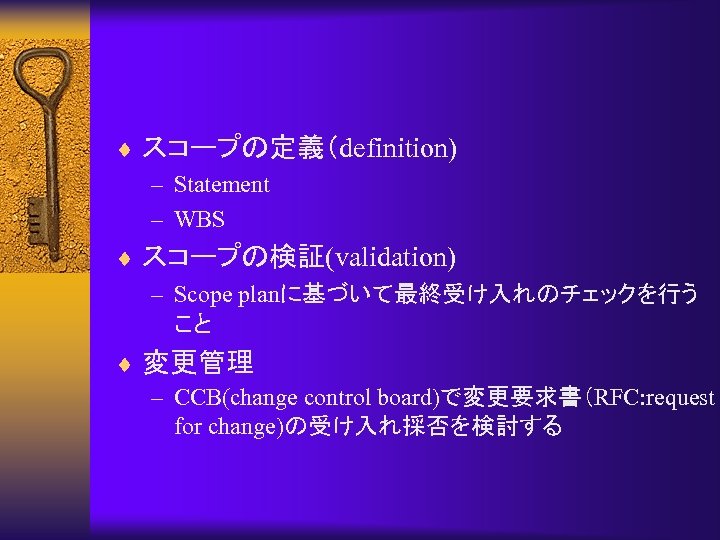 ¨ スコープの定義（definition) – Statement – WBS ¨ スコープの検証(validation) – Scope planに基づいて最終受け入れのチェックを行う こと ¨ 変更管理