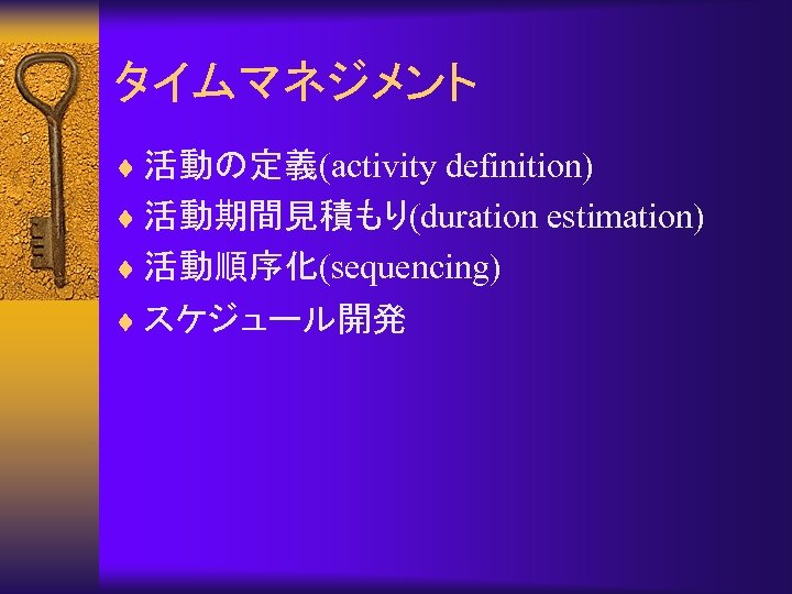 タイムマネジメント ¨ 活動の定義(activity definition) ¨ 活動期間見積もり(duration estimation) ¨ 活動順序化(sequencing) ¨ スケジュール開発 
