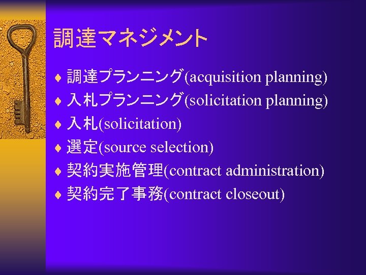 調達マネジメント ¨ 調達プランニング(acquisition planning) ¨ 入札プランニング(solicitation planning) ¨ 入札(solicitation) ¨ 選定(source selection) ¨ 契約実施管理(contract