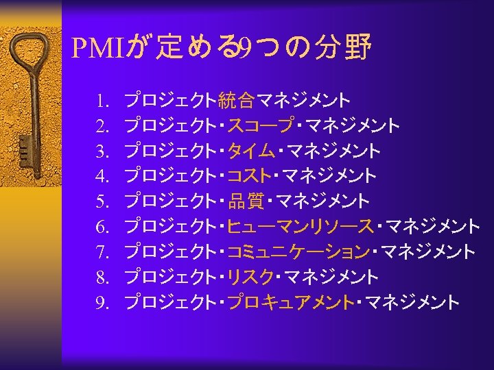 PMIが定める 9つの分野 1. 2. 3. 4. 5. 6. 7. 8. 9. プロジェクト統合マネジメント プロジェクト・スコープ・マネジメント プロジェクト・タイム・マネジメント
