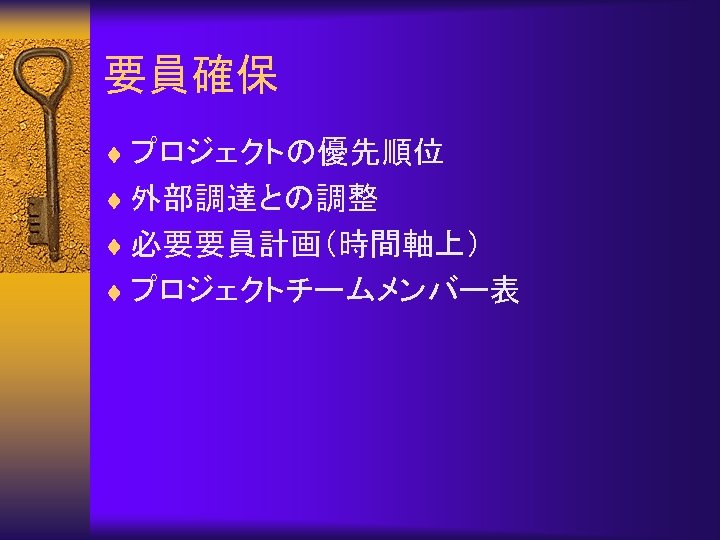 要員確保 ¨ プロジェクトの優先順位 ¨ 外部調達との調整 ¨ 必要要員計画（時間軸上） ¨ プロジェクトチームメンバー表 