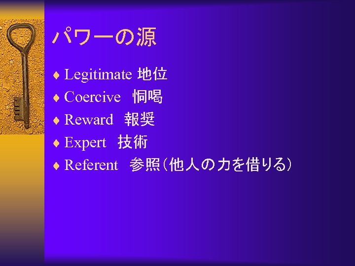 パワーの源 ¨ Legitimate 地位 ¨ Coercive　恫喝 ¨ Reward　報奨 ¨ Expert　技術 ¨ Referent　参照（他人の力を借りる） 
