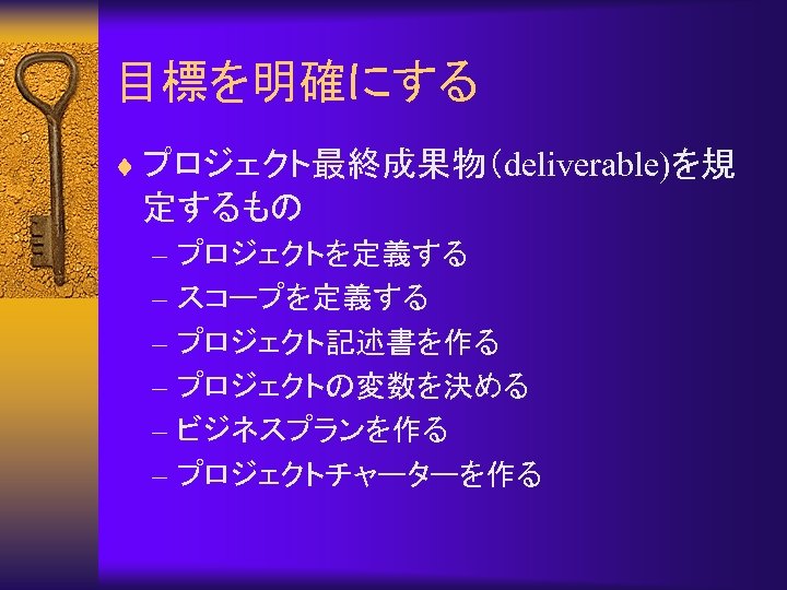 目標を明確にする ¨ プロジェクト最終成果物（deliverable)を規 定するもの – プロジェクトを定義する – スコープを定義する – プロジェクト記述書を作る – プロジェクトの変数を決める – ビジネスプランを作る
