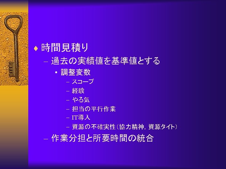 ¨ 時間見積り – 過去の実績値を基準値とする • 調整変数 – – – スコープ 経験 やる気 担当の平行作業 IT導入