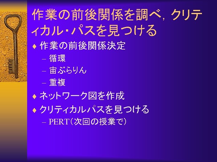 作業の前後関係を調べ，クリテ ィカル・パスを見つける ¨ 作業の前後関係決定 – 循環 – 宙ぶらりん – 重複 ¨ ネットワーク図を作成 ¨ クリティカルパスを見つける