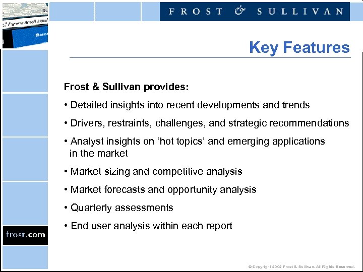 Key Features Frost & Sullivan provides: • Detailed insights into recent developments and trends