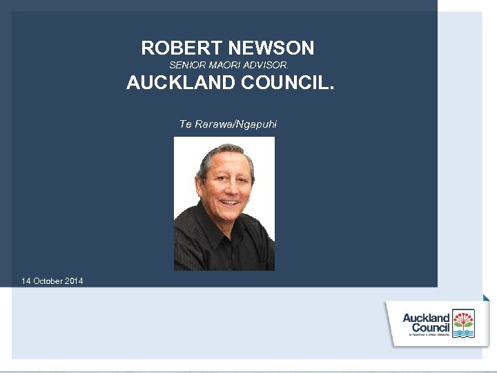 ROBERT NEWSON SENIOR MAORI ADVISOR. AUCKLAND COUNCIL. Te Rarawa/Ngapuhi 14 October 2014 