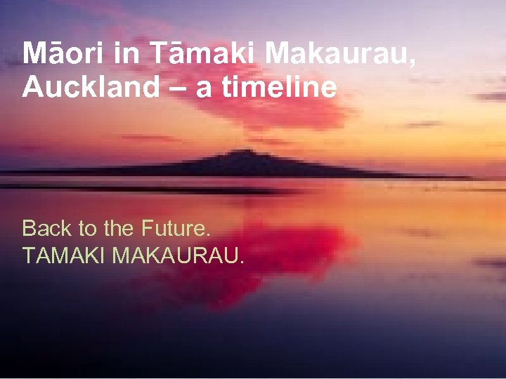 Māori in Tāmaki Makaurau, Auckland – a timeline Back to the Future. TAMAKI MAKAURAU.