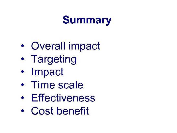 Summary • • • Overall impact Targeting Impact Time scale Effectiveness Cost benefit 