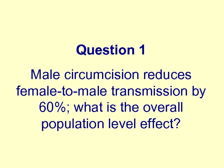 Question 1 Male circumcision reduces female-to-male transmission by 60%; what is the overall population