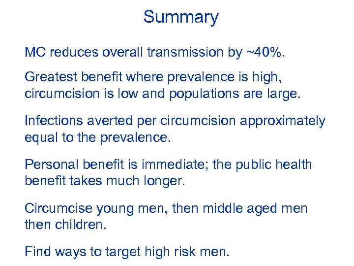 Summary MC reduces overall transmission by ~40%. Greatest benefit where prevalence is high, circumcision