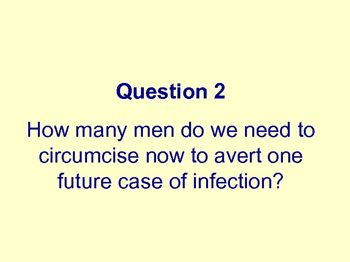 Question 2 How many men do we need to circumcise now to avert one